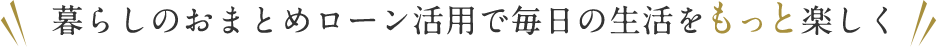 暮らしのおまとめローン活用で毎日の生活をもっと楽しく